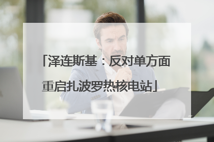 泽连斯基：反对单方面重启扎波罗热核电站